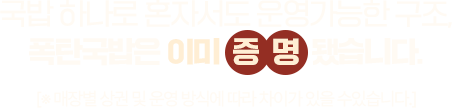 국밥 하나로 혼자서도 운영가능한 구조, 폭탄국밥은 이미 증 명 됐습니다.